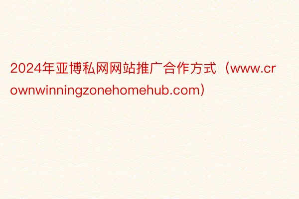2024年亚博私网网站推广合作方式（www.crownwinningzonehomehub.com）