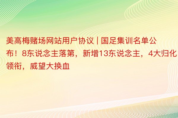 美高梅赌场网站用户协议 | 国足集训名单公布！8东说念主落第，新增13东说念主，4大归化领衔，威望大换血