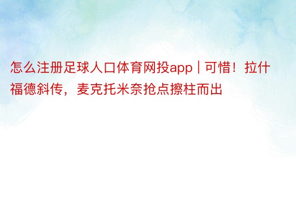 怎么注册足球人口体育网投app | 可惜！拉什福德斜传，麦克托米奈抢点擦柱而出