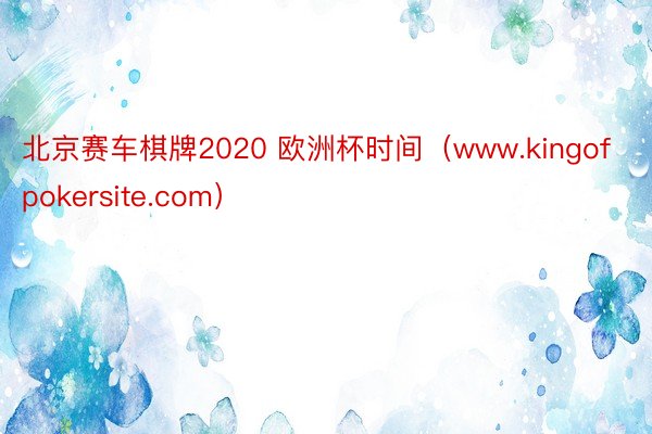 北京赛车棋牌2020 欧洲杯时间（www.kingofpokersite.com）
