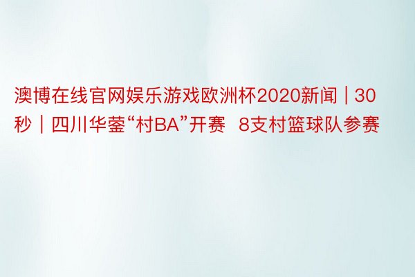 澳博在线官网娱乐游戏欧洲杯2020新闻 | 30秒｜四川华蓥“村BA”开赛  8支村篮球队参赛