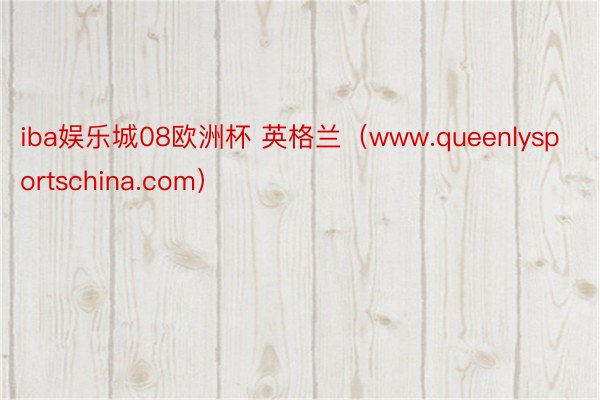 iba娱乐城08欧洲杯 英格兰(www.queenlysportschina.com)