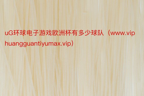 uG环球电子游戏欧洲杯有多少球队（www.viphuangguantiyumax.vip）