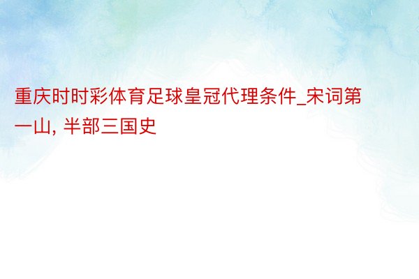 重庆时时彩体育足球皇冠代理条件_宋词第一山, 半部三国史