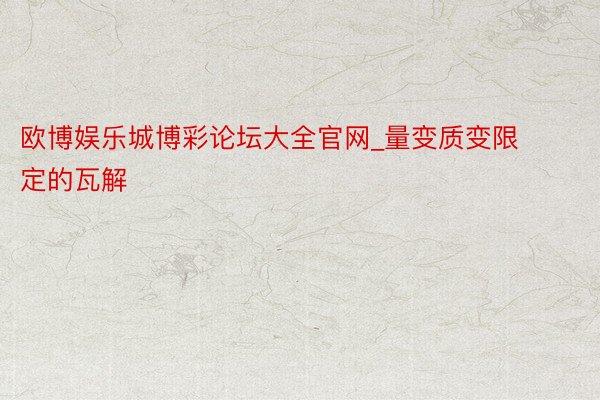 欧博娱乐城博彩论坛大全官网_量变质变限定的瓦解