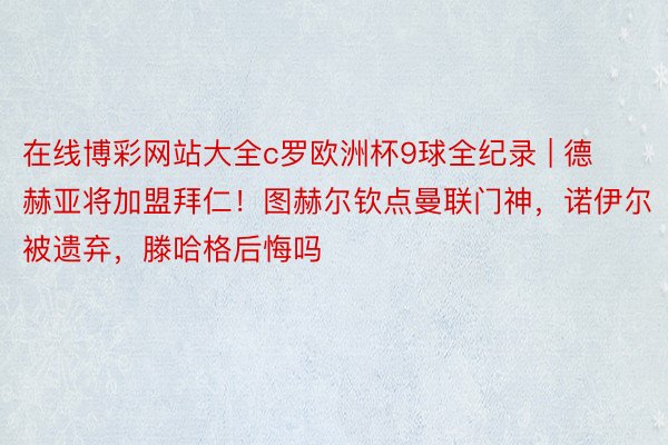 在线博彩网站大全c罗欧洲杯9球全纪录 | 德赫亚将加盟拜仁！图赫尔钦点曼联门神，诺伊尔被遗弃，滕哈格后悔吗