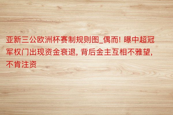 亚新三公欧洲杯赛制规则图_偶而! 曝中超冠军权门出现资金衰退, 背后金主互相不雅望, 不肯注资