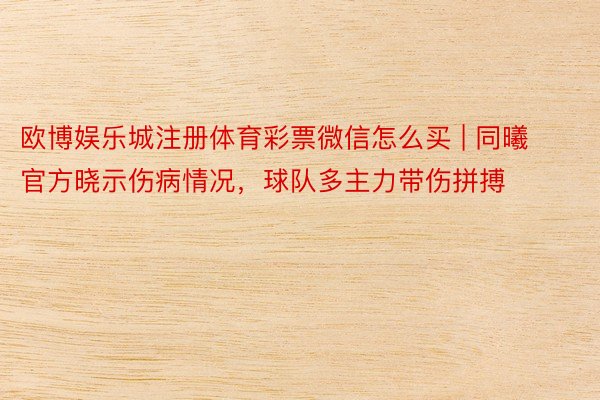 欧博娱乐城注册体育彩票微信怎么买 | 同曦官方晓示伤病情况，球队多主力带伤拼搏