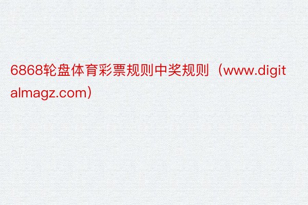6868轮盘体育彩票规则中奖规则（www.digitalmagz.com）