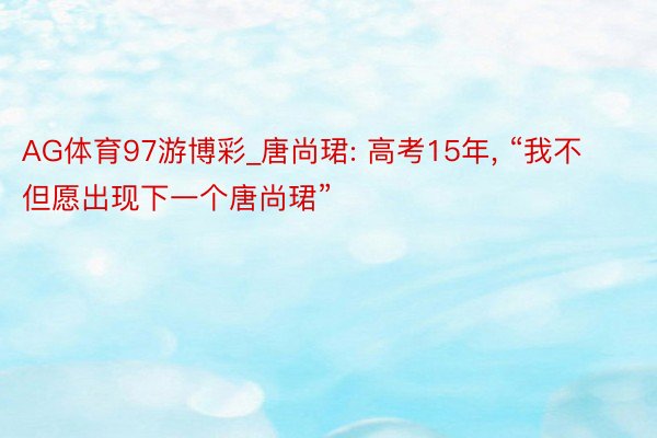 AG体育97游博彩_唐尚珺: 高考15年, “我不但愿出现下一个唐尚珺”