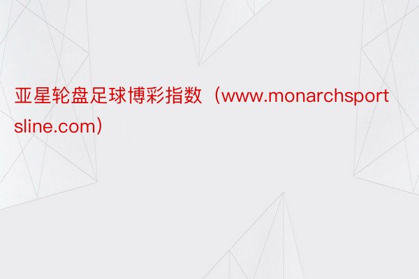亚星轮盘足球博彩指数（www.monarchsportsline.com）