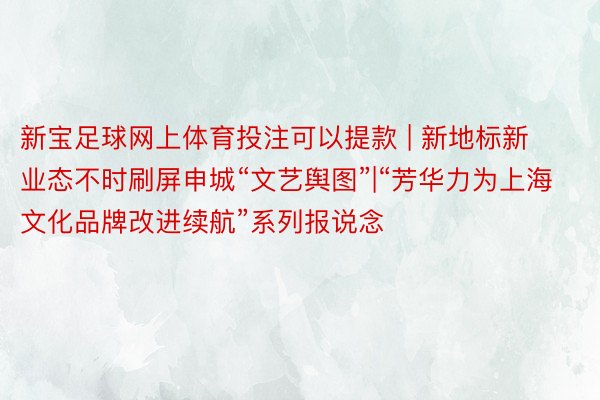 新宝足球网上体育投注可以提款 | 新地标新业态不时刷屏申城“文艺舆图”|“芳华力为上海文化品牌改进续航”系列报说念