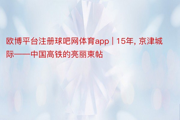 欧博平台注册球吧网体育app | 15年, 京津城际——中国高铁的亮丽柬帖
