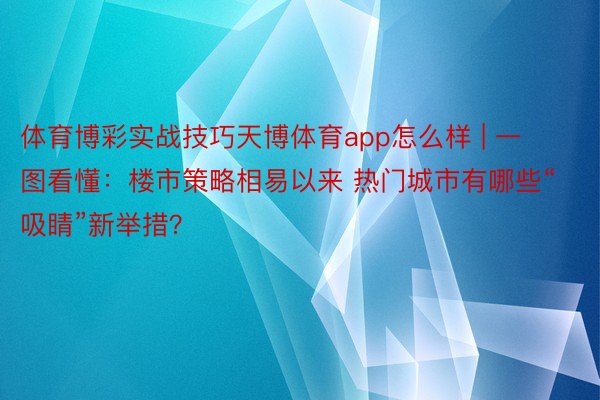 体育博彩实战技巧天博体育app怎么样 | 一图看懂：楼市策略相易以来 热门城市有哪些“吸睛”新举措？