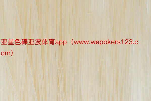 亚星色碟亚波体育app（www.wepokers123.com）