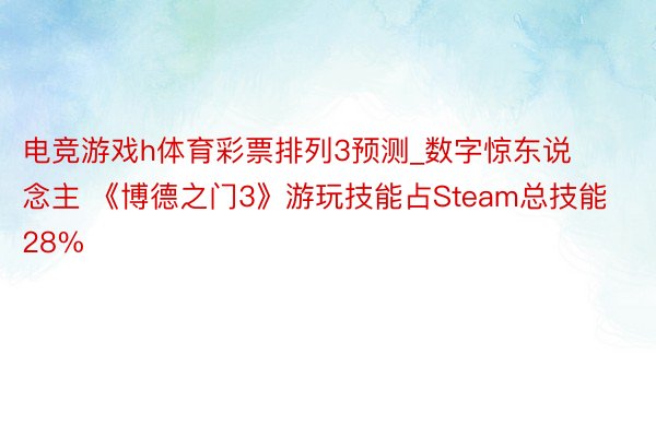 电竞游戏h体育彩票排列3预测_数字惊东说念主 《博德之门3》游玩技能占Steam总技能28%
