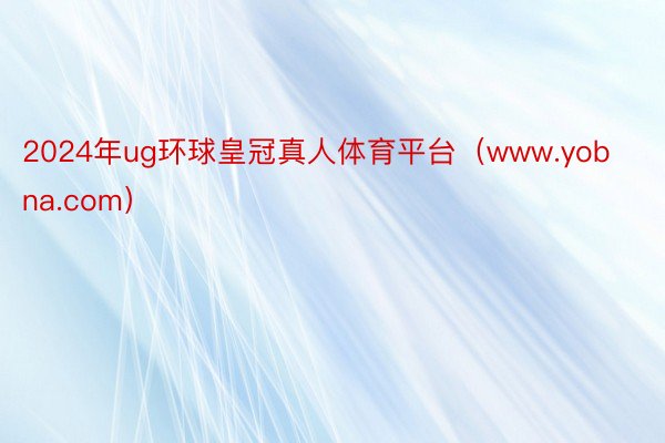 2024年ug环球皇冠真人体育平台（www.yobna.com）