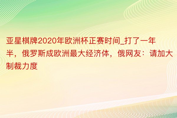 亚星棋牌2020年欧洲杯正赛时间_打了一年半，俄罗斯成欧洲最大经济体，俄网友：请加大制裁力度