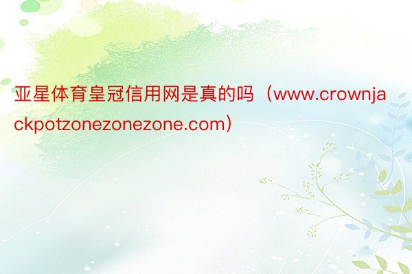 亚星体育皇冠信用网是真的吗（www.crownjackpotzonezonezone.com）