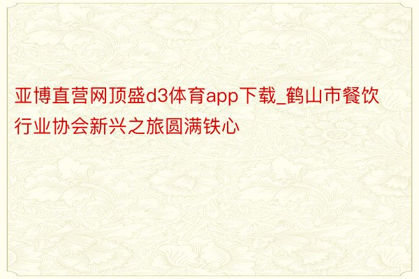 亚博直营网顶盛d3体育app下载_鹤山市餐饮行业协会新兴之旅圆满铁心