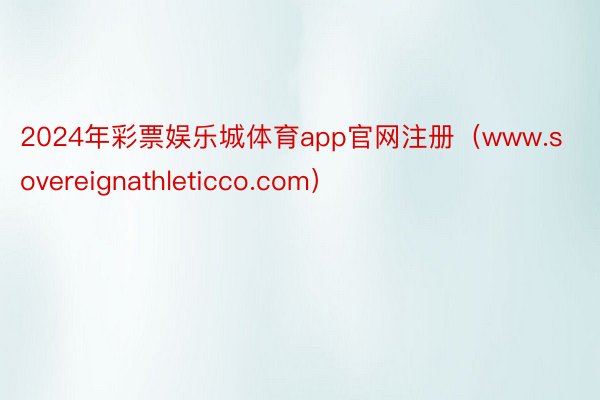 2024年彩票娱乐城体育app官网注册（www.sovereignathleticco.com）