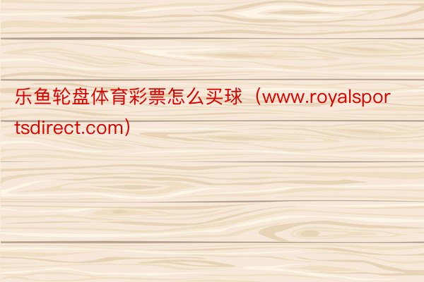 乐鱼轮盘体育彩票怎么买球（www.royalsportsdirect.com）