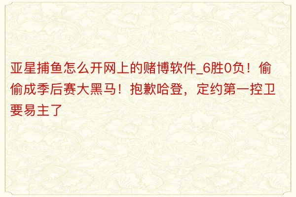 亚星捕鱼怎么开网上的赌博软件_6胜0负！偷偷成季后赛大黑马！抱歉哈登，定约第一控卫要易主了