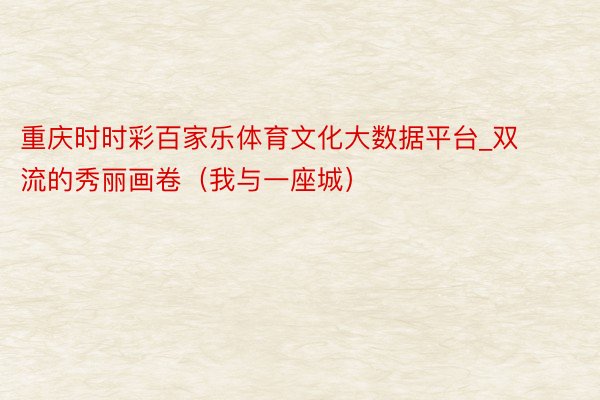 重庆时时彩百家乐体育文化大数据平台_双流的秀丽画卷（我与一座城）