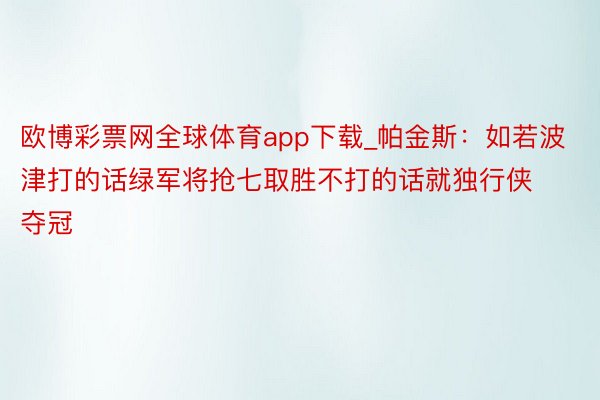 欧博彩票网全球体育app下载_帕金斯：如若波津打的话绿军将抢七取胜不打的话就独行侠夺冠