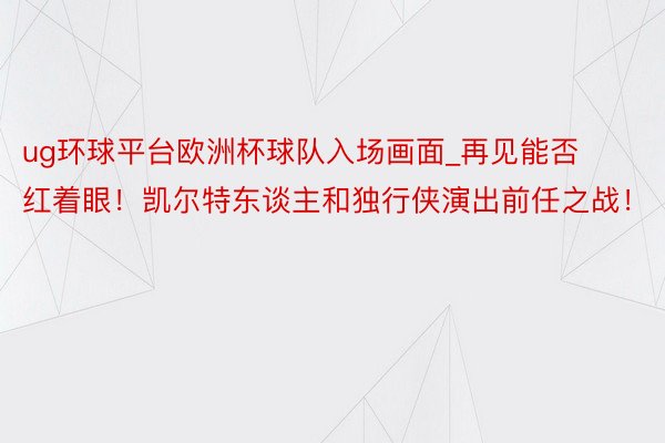 ug环球平台欧洲杯球队入场画面_再见能否红着眼！凯尔特东谈主和独行侠演出前任之战！