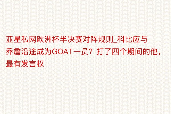 亚星私网欧洲杯半决赛对阵规则_科比应与乔詹沿途成为GOAT一员？打了四个期间的他，最有发言权