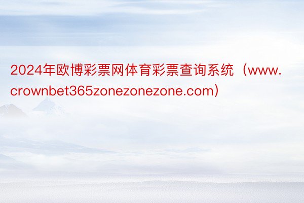2024年欧博彩票网体育彩票查询系统（www.crownbet365zonezonezone.com）