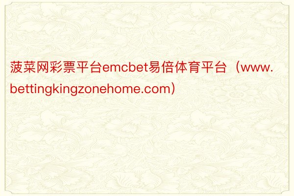 菠菜网彩票平台emcbet易倍体育平台（www.bettingkingzonehome.com）