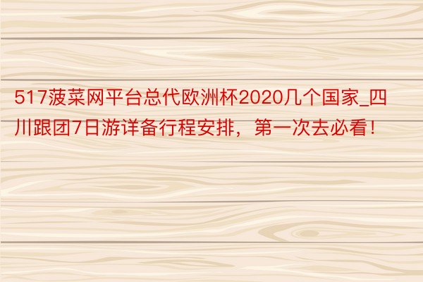 517菠菜网平台总代欧洲杯2020几个国家_四川跟团7日游详备行程安排，第一次去必看！