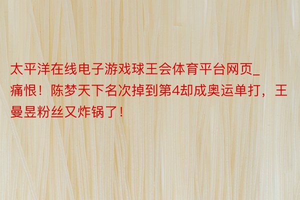 太平洋在线电子游戏球王会体育平台网页_痛恨!陈梦天下名次掉到第4却成奥运单打,王曼昱粉丝又炸锅了!