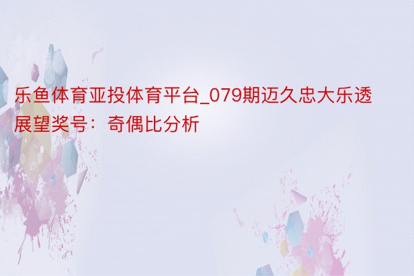乐鱼体育亚投体育平台_079期迈久忠大乐透展望奖号：奇偶比分析