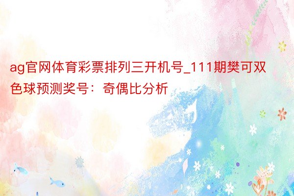 ag官网体育彩票排列三开机号_111期樊可双色球预测奖号：奇偶比分析