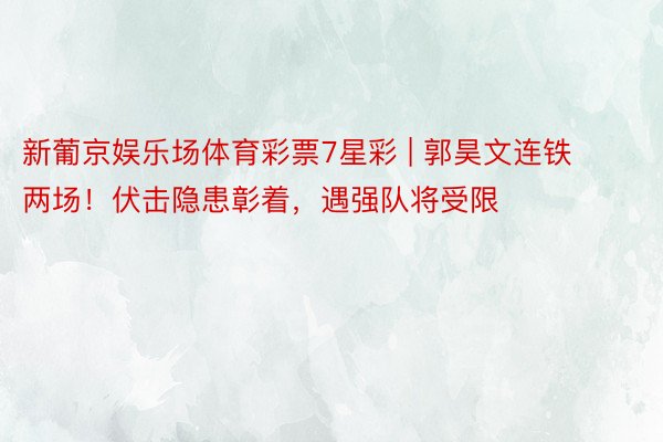 新葡京娱乐场体育彩票7星彩 | 郭昊文连铁两场！伏击隐患彰着，遇强队将受限