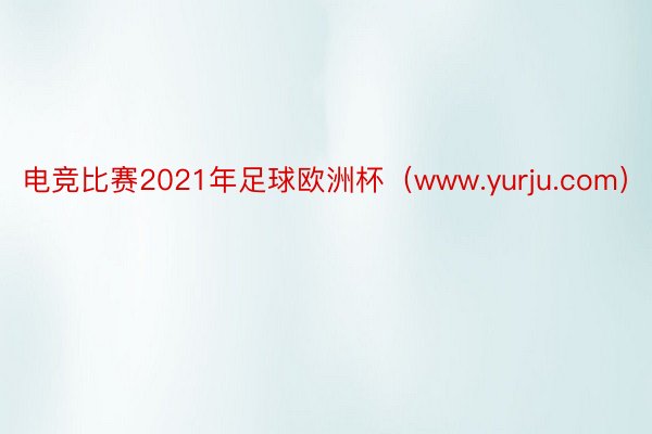 电竞比赛2021年足球欧洲杯（www.yurju.com）