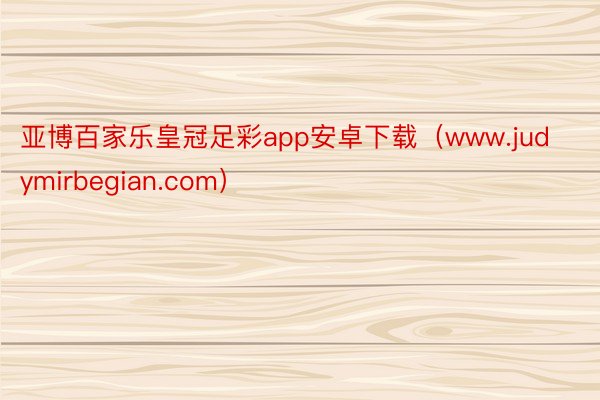 亚博百家乐皇冠足彩app安卓下载（www.judymirbegian.com）