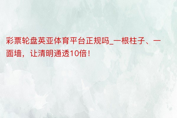 彩票轮盘英亚体育平台正规吗_一根柱子、一面墙，让清明通透10倍！