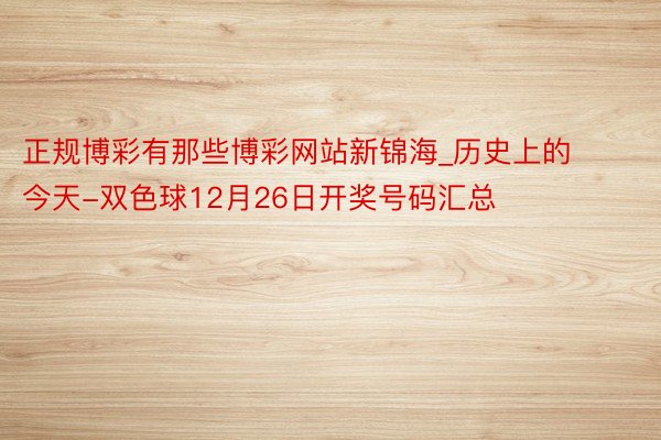 正规博彩有那些博彩网站新锦海_历史上的今天-双色球12月26日开奖号码汇总