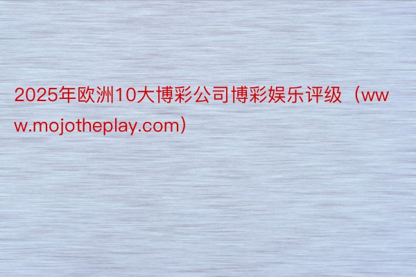 2025年欧洲10大博彩公司博彩娱乐评级（www.mojotheplay.com）