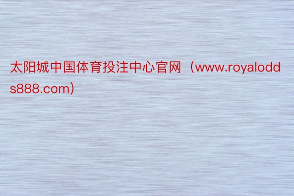 太阳城中国体育投注中心官网（www.royalodds888.com）