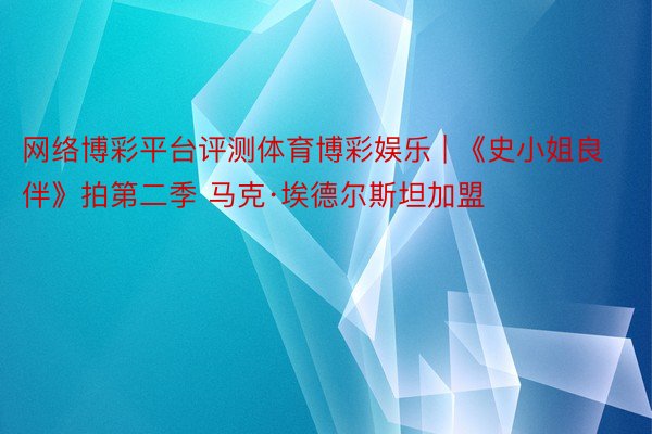 网络博彩平台评测体育博彩娱乐 | 《史小姐良伴》拍第二季 马克·埃德尔斯坦加盟