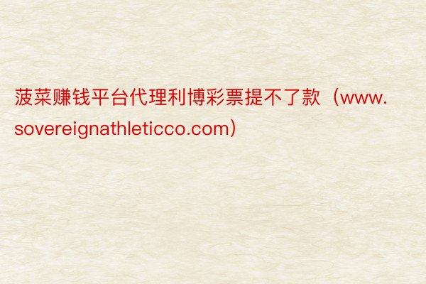 菠菜赚钱平台代理利博彩票提不了款（www.sovereignathleticco.com）