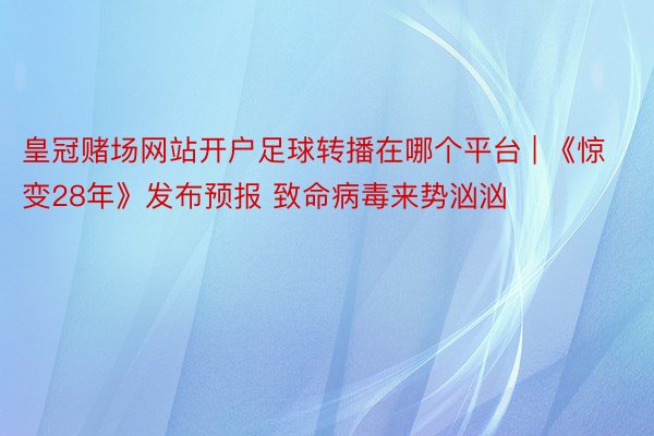 皇冠赌场网站开户足球转播在哪个平台 | 《惊变28年》发布预报 致命病毒来势汹汹