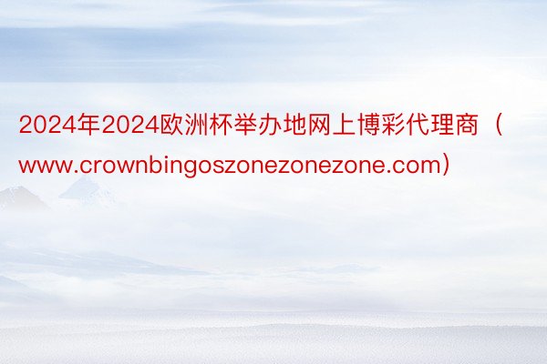 2024年2024欧洲杯举办地网上博彩代理商（www.crownbingoszonezonezone.com）