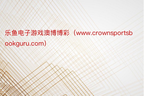 乐鱼电子游戏澳博博彩（www.crownsportsbookguru.com）