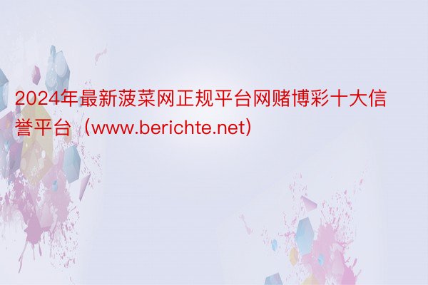 2024年最新菠菜网正规平台网赌博彩十大信誉平台（www.berichte.net）
